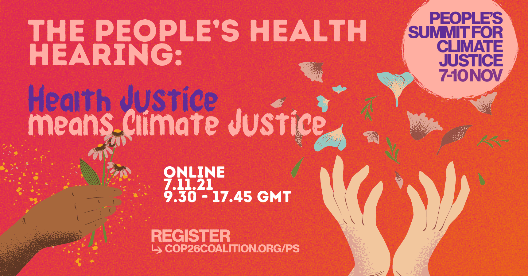 The People's Health Hearing: Health Justice Means Climate Justice. Online, 7.11.21. 9.30 - 17.45 GMT. Register at cop26coalition.org/ps. People's Summit for Climate Justice 7-10 November.