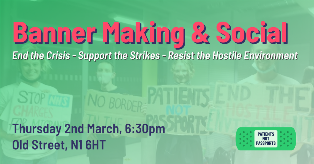 Banner Making & Social: End the Crisis – Support the Strikes – Resist the Hostile Environment; Thursday 2nd March, 6.30pm, Old Street, N1 6HT – Patients Not Passports
