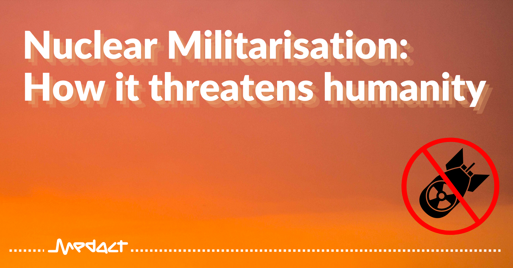 Nuclear Militarisation: how it threatens humanity