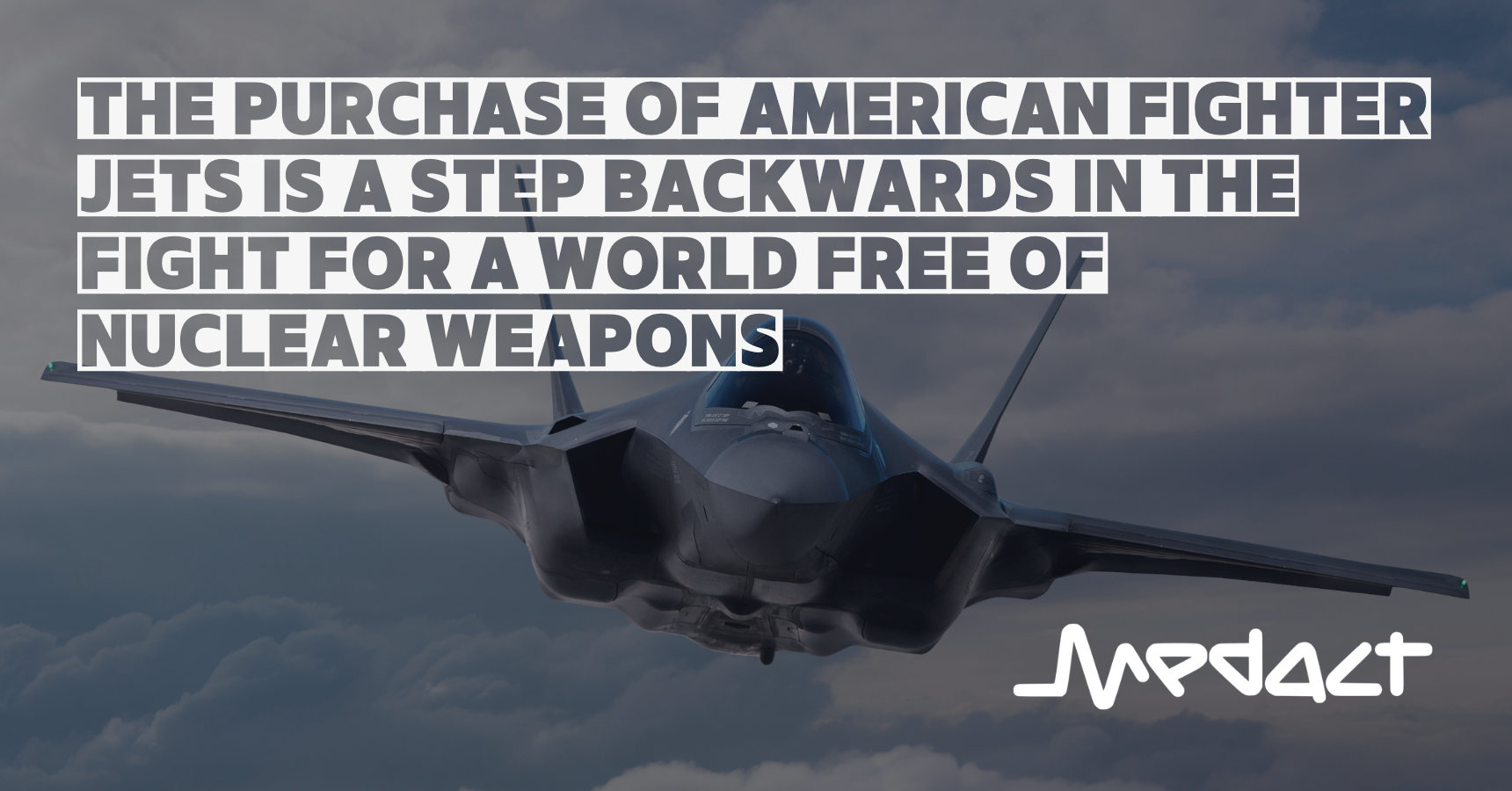 Quote: The purchase of American fighter jets is a step backwards in the fight for a world free of nuclear weapons on a background of an F-35 fighter jet